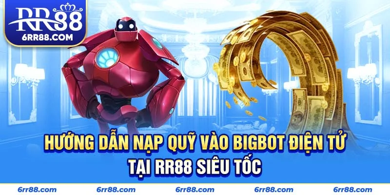 Hướng dẫn nạp quỹ vào Bigbot điện tử tại RR88 siêu tốc