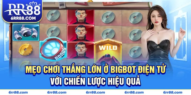 Mẹo chơi thắng lớn ở Bigbot điện tử với chiến lược hiệu quả
