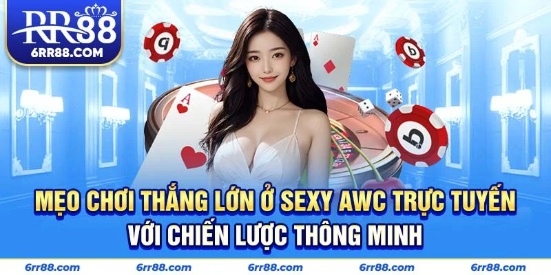 Mẹo chơi thắng lớn ở Sexy AWC Trực Tuyến với chiến lược thông minh