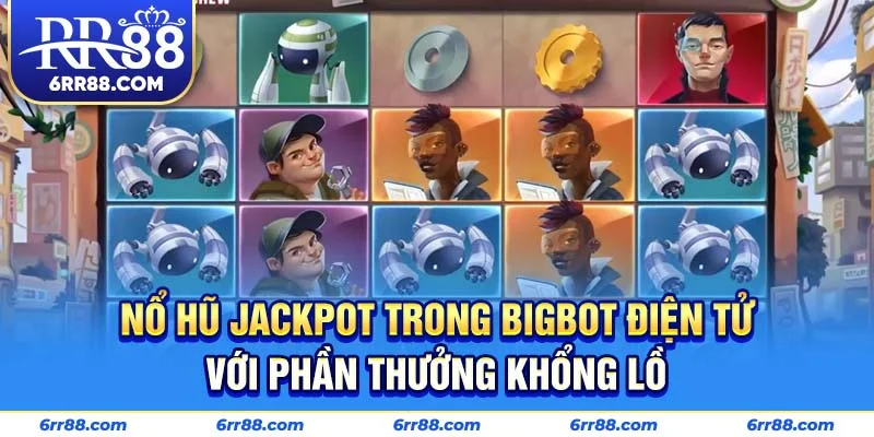 Nổ hũ jackpot trong Bigbot điện tử với phần thưởng khổng lồ