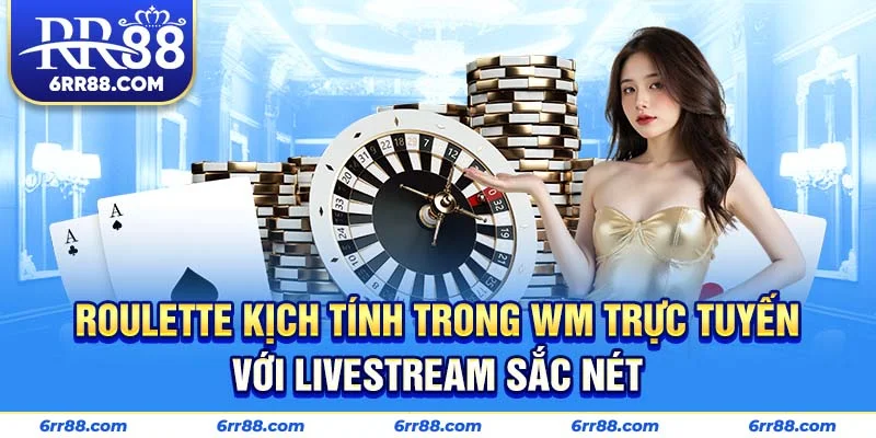 Roulette kịch tính trong WM Trực Tuyến với livestream sắc nét