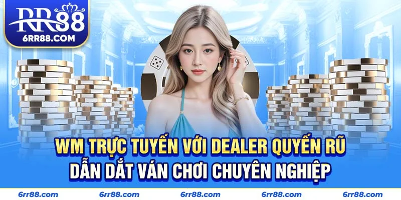 WM Trực Tuyến với dealer quyến rũ dẫn dắt ván chơi chuyên nghiệp