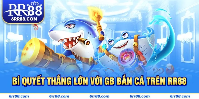 Bí quyết thắng lớn với GB Bắn Cá trên RR88
