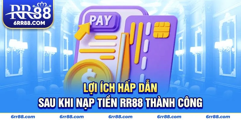 Lợi ích hấp dẫn sau khi nạp tiền RR88 thành công